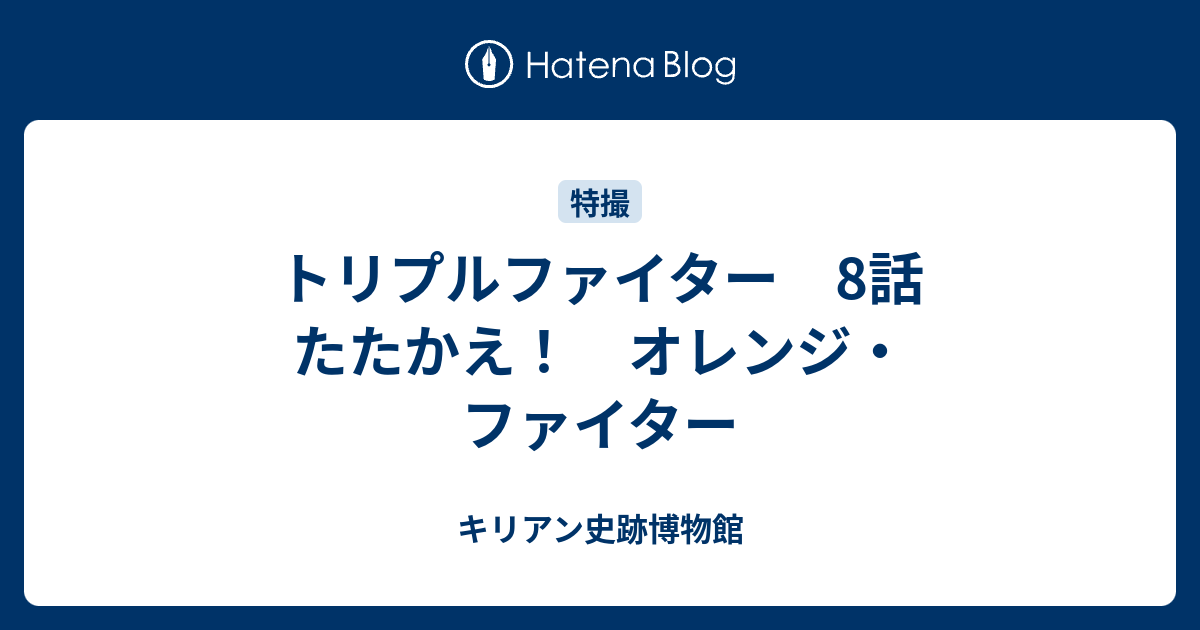 トリプルファイター 8話 たたかえ オレンジ ファイター キリアン史跡博物館