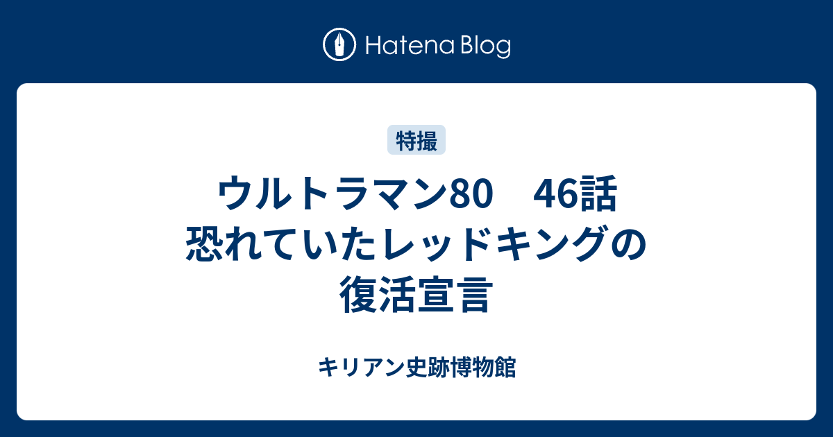 ウルトラマン80 46話 恐れていたレッドキングの復活宣言 キリアン史跡博物館