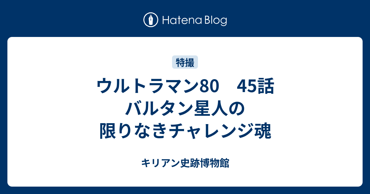 ウルトラマン80 45話 バルタン星人の限りなきチャレンジ魂 キリアン史跡博物館