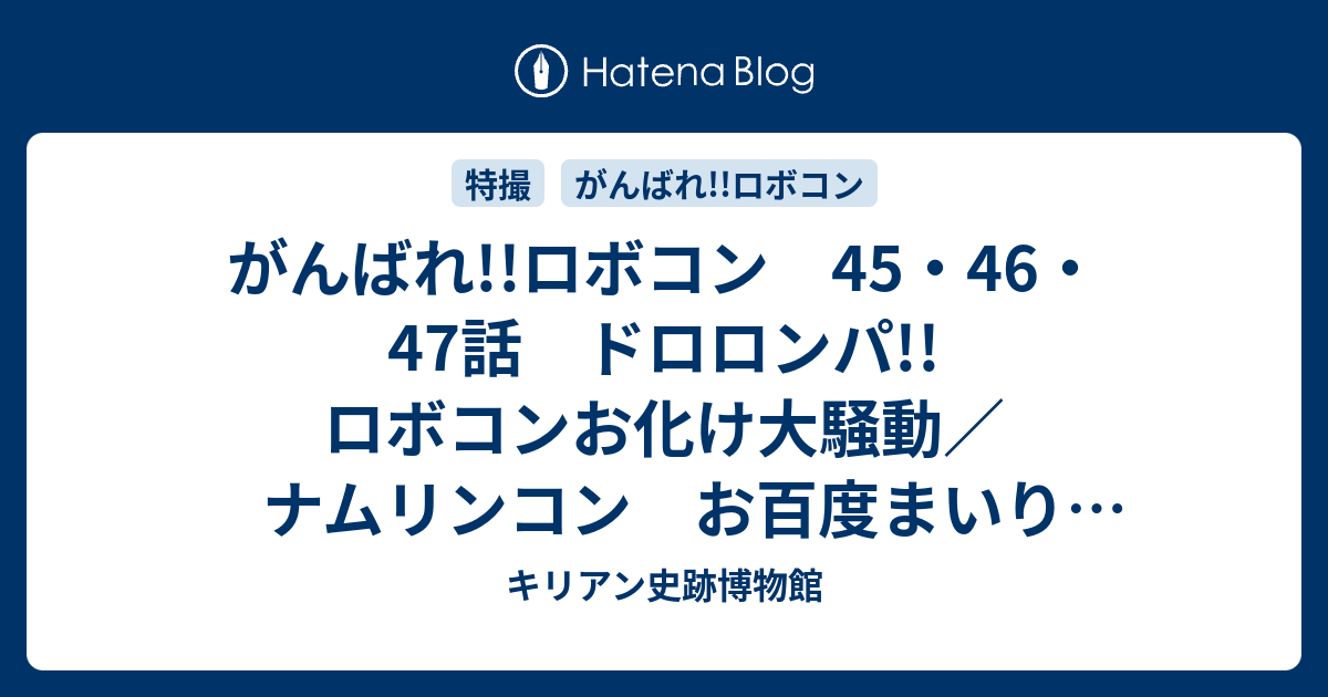 がんばれ ロボコン 45 46 47話 ドロロンパ ロボコンお化け大騒動 ナムリンコン お百度まいり一万回 ハッパカパン まここ危機いっぱつ キリアン史跡博物館