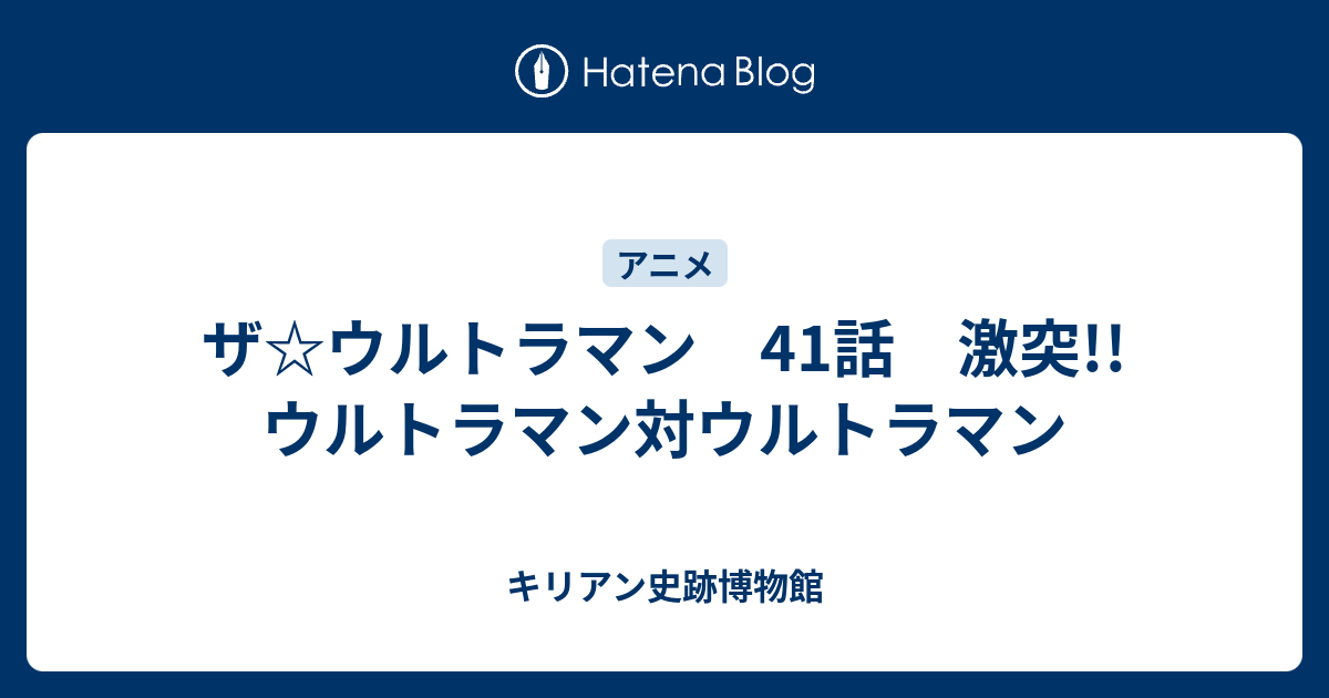 ザ ウルトラマン 41話 激突 ウルトラマン対ウルトラマン キリアン史跡博物館