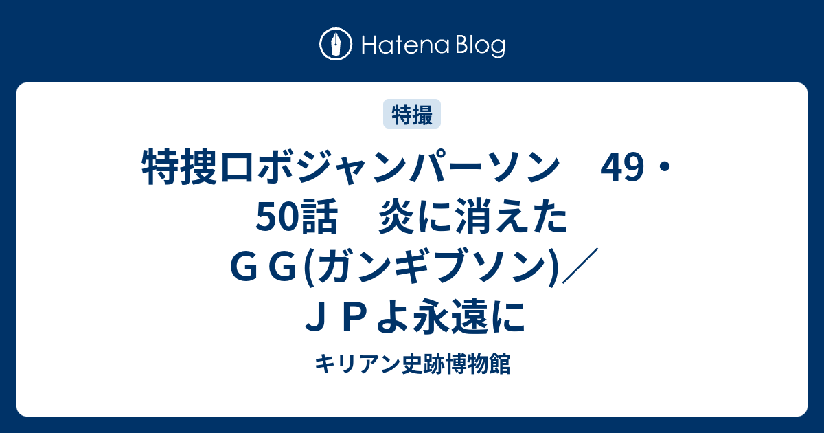 特捜ロボジャンパーソン 49 50話 炎に消えたｇｇ ガンギブソン ｊｐよ永遠に キリアン史跡博物館