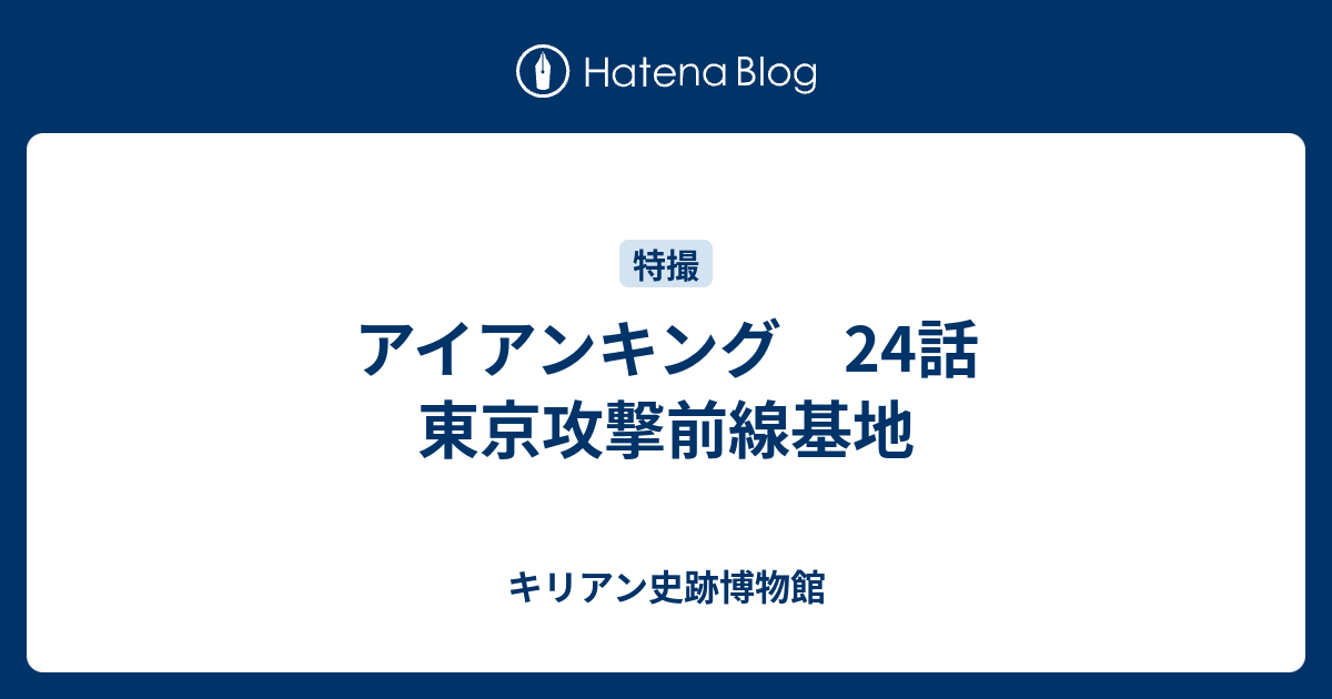 アイアンキング 24話 東京攻撃前線基地 キリアン史跡博物館