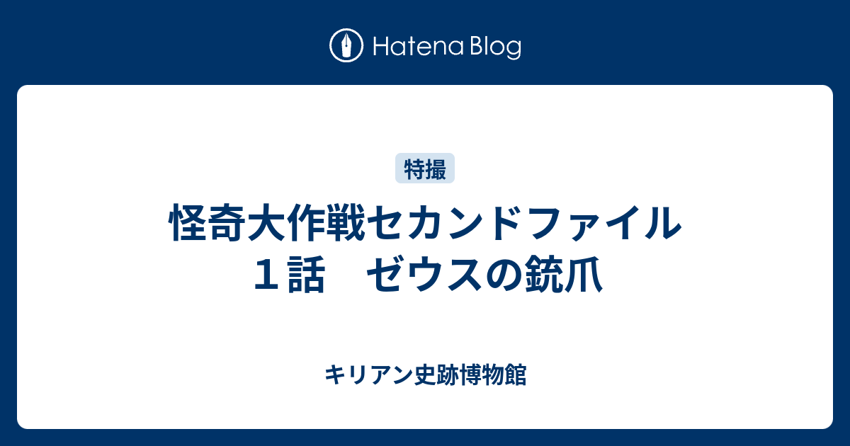 怪奇大作戦セカンドファイル １話 ゼウスの銃爪 - キリアン史跡博物館