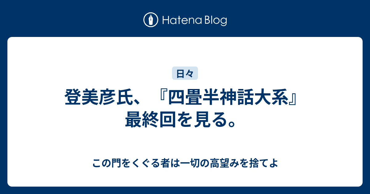 登美彦氏 四畳半神話大系 最終回を見る この門をくぐる者は一切の高望みを捨てよ