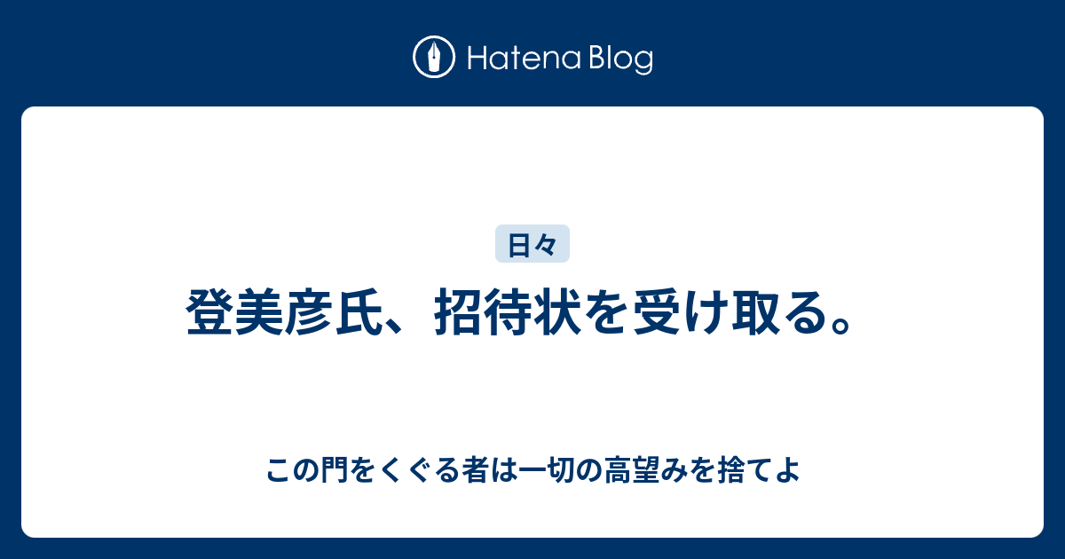 登美彦氏 招待状を受け取る この門をくぐる者は一切の高望みを捨てよ