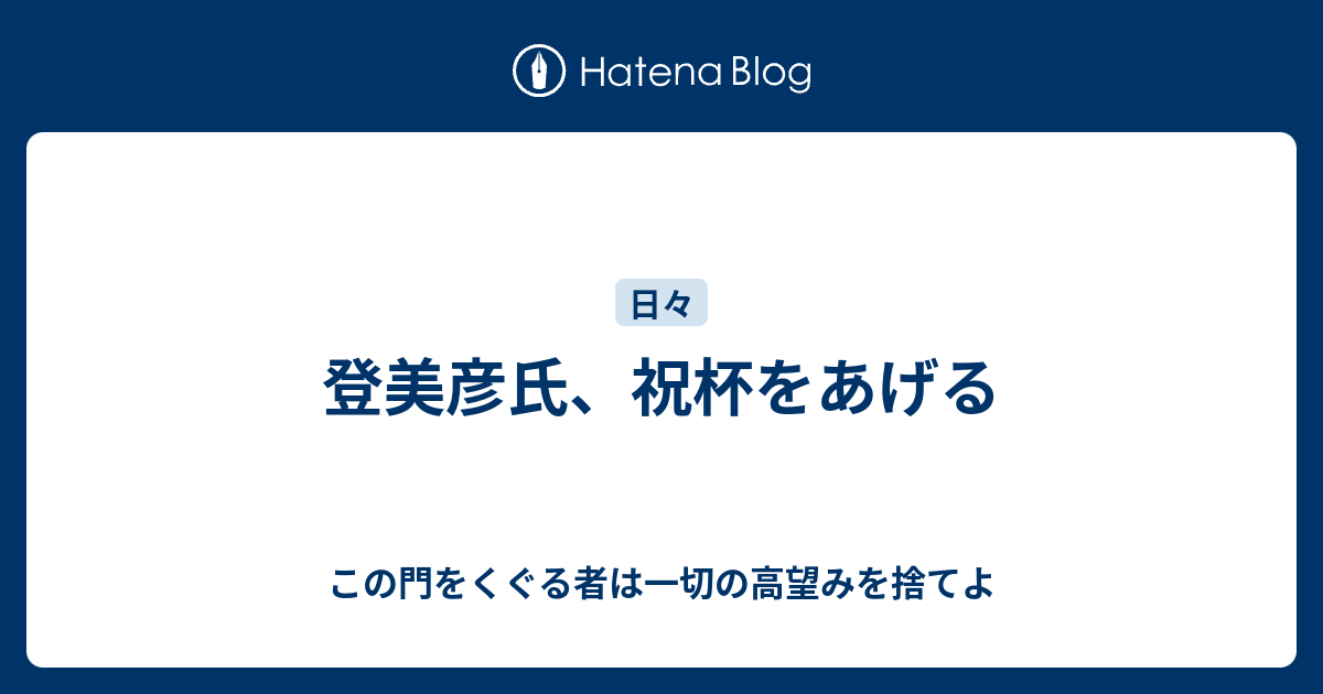 登美彦氏 祝杯をあげる この門をくぐる者は一切の高望みを捨てよ