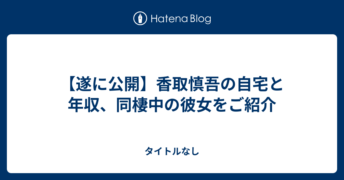 遂に公開 香取慎吾の自宅と年収 同棲中の彼女をご紹介 タイトルなし