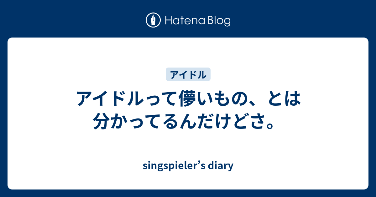 アイドルって儚いもの とは分かってるんだけどさ Singspieler S Diary