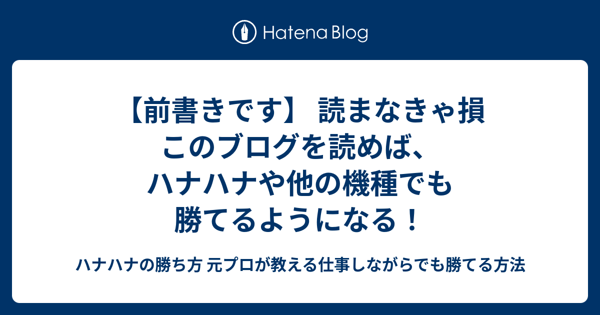 前書きです 読まなきゃ損 このブログを読めば ハナハナや他の機種でも勝てるようになる ハナハナの勝ち方 元プロが教える仕事しながらでも勝てる方法