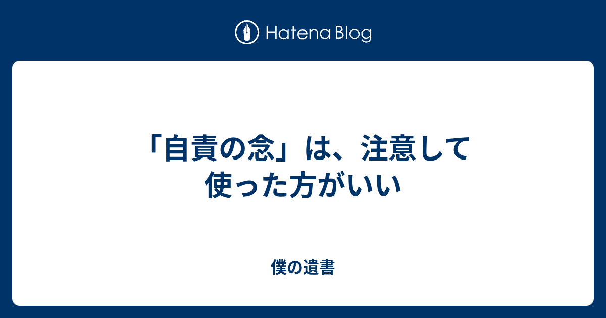 自責の念 は 注意して使った方がいい 僕の遺書