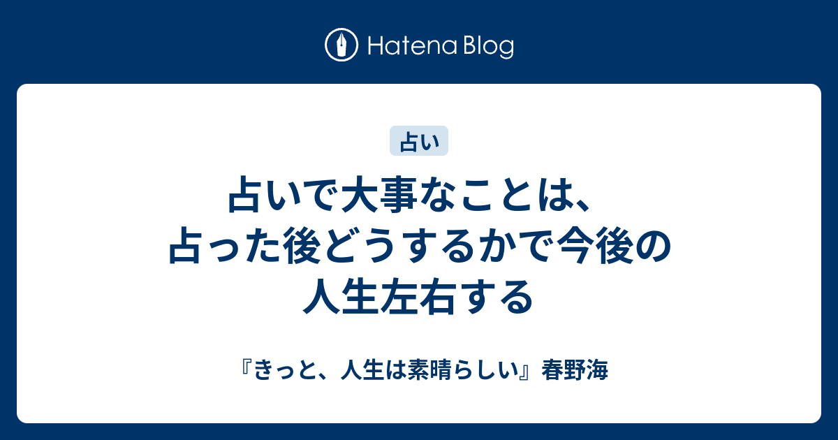 占いで大事なことは 占った後どうするかで今後の人生左右する きっと 人生は素晴らしい 春野海