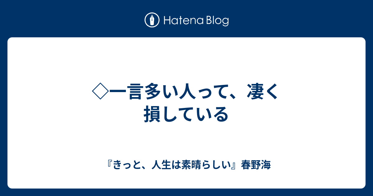 一言多い人って、凄く損している - 『きっと、人生は素晴らしい』春野海