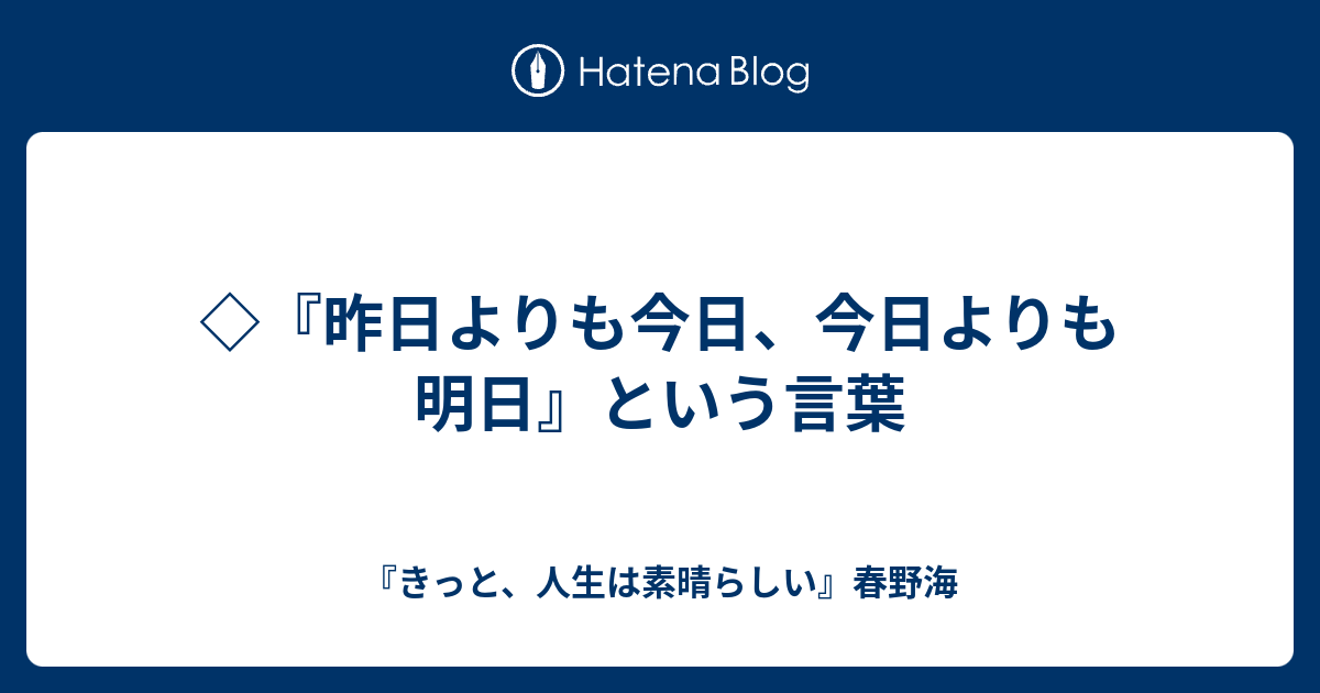 昨日よりも今日 今日よりも明日 という言葉 きっと 人生は素晴らしい 春野海