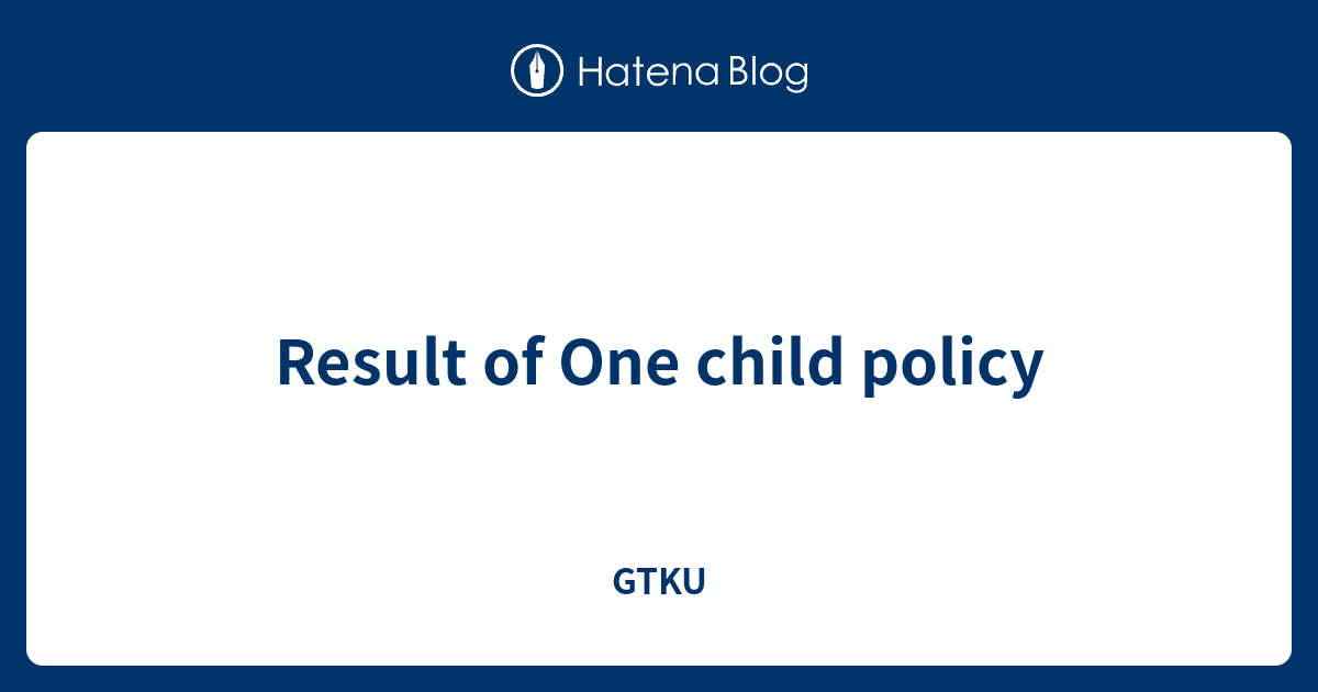 Result Of One Child Policy GTKU