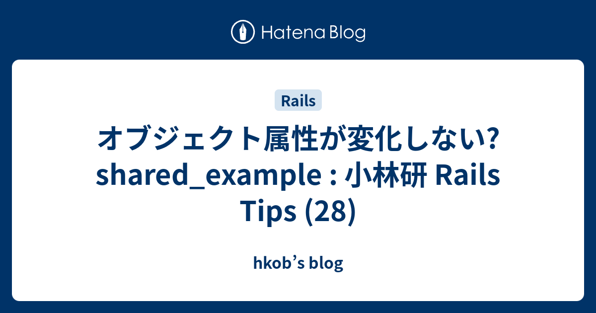 オブジェクト属性が変化しない? shared_example : 小林研 Rails Tips (28) - hkob’s blog