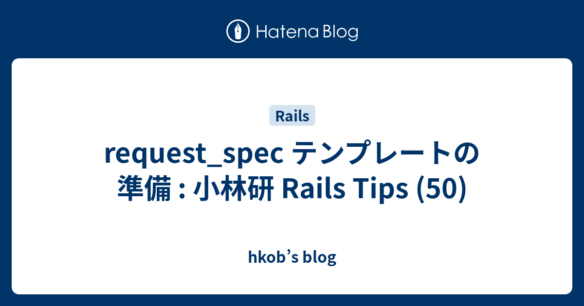 request_spec テンプレートの準備 : 小林研 Rails Tips (50) - hkob’s blog