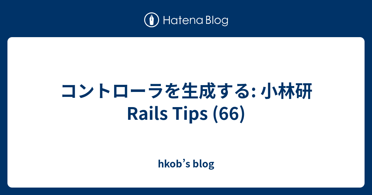 コントローラを生成する: 小林研 Rails Tips (66) - hkob’s blog