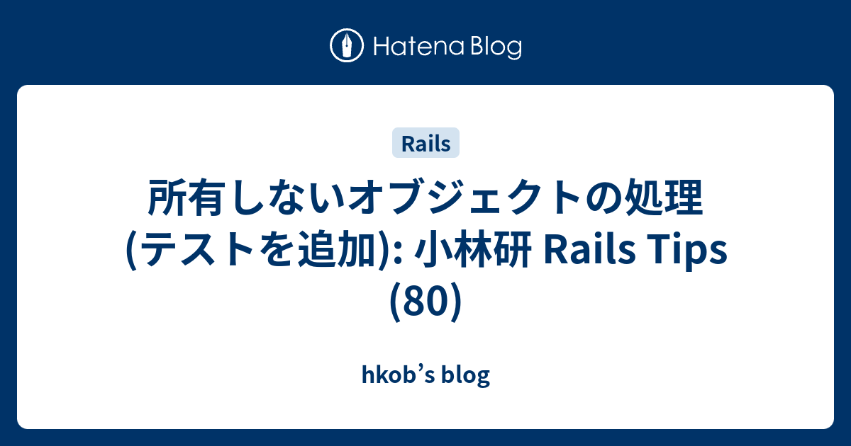 所有しないオブジェクトの処理(テストを追加): 小林研 Rails Tips (80) - hkob’s blog
