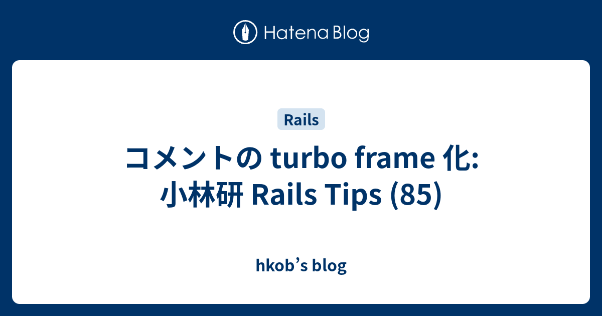 コメントの turbo frame 化: 小林研 Rails Tips (85) - hkob’s blog