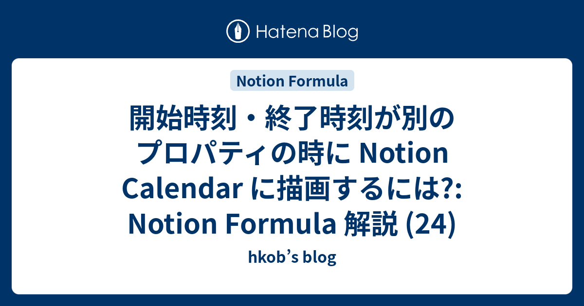 開始時刻・終了時刻が別のプロパティの時に Notion Calendar に描画するには?: Notion Formula 解説 (24) - hkob’s blog