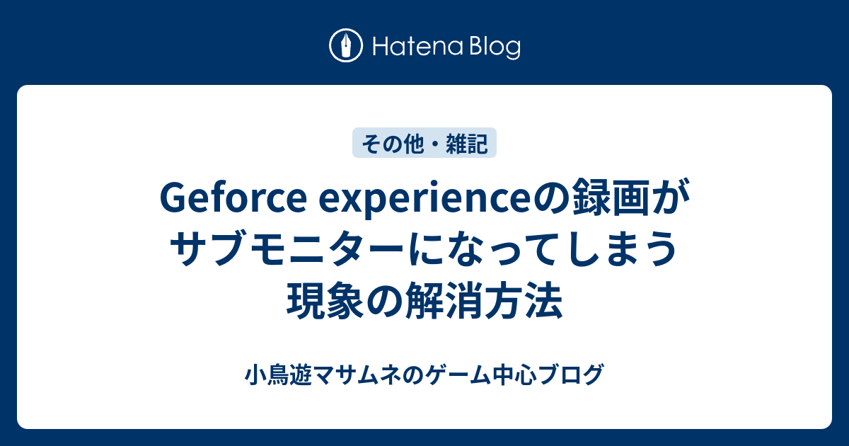 Geforce Experienceの録画がサブモニターになってしまう現象の解消方法 小鳥遊マサムネのゲーム中心ブログ