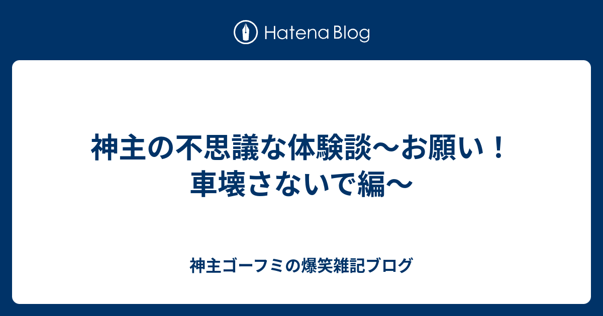 神主の不思議な体験談 お願い 車壊さないで編 神主ゴーフミの爆笑雑記ブログ