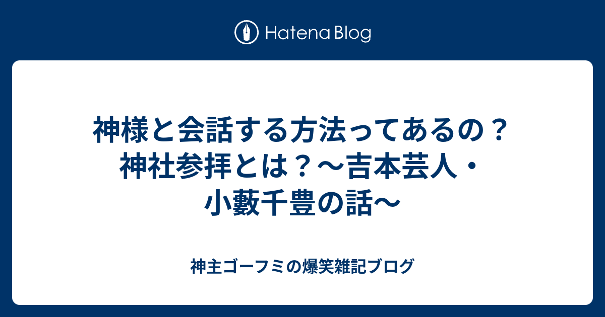 神様と会話する方法ってあるの 神社参拝とは 吉本芸人 小藪千豊の話 神主ゴーフミの爆笑雑記ブログ