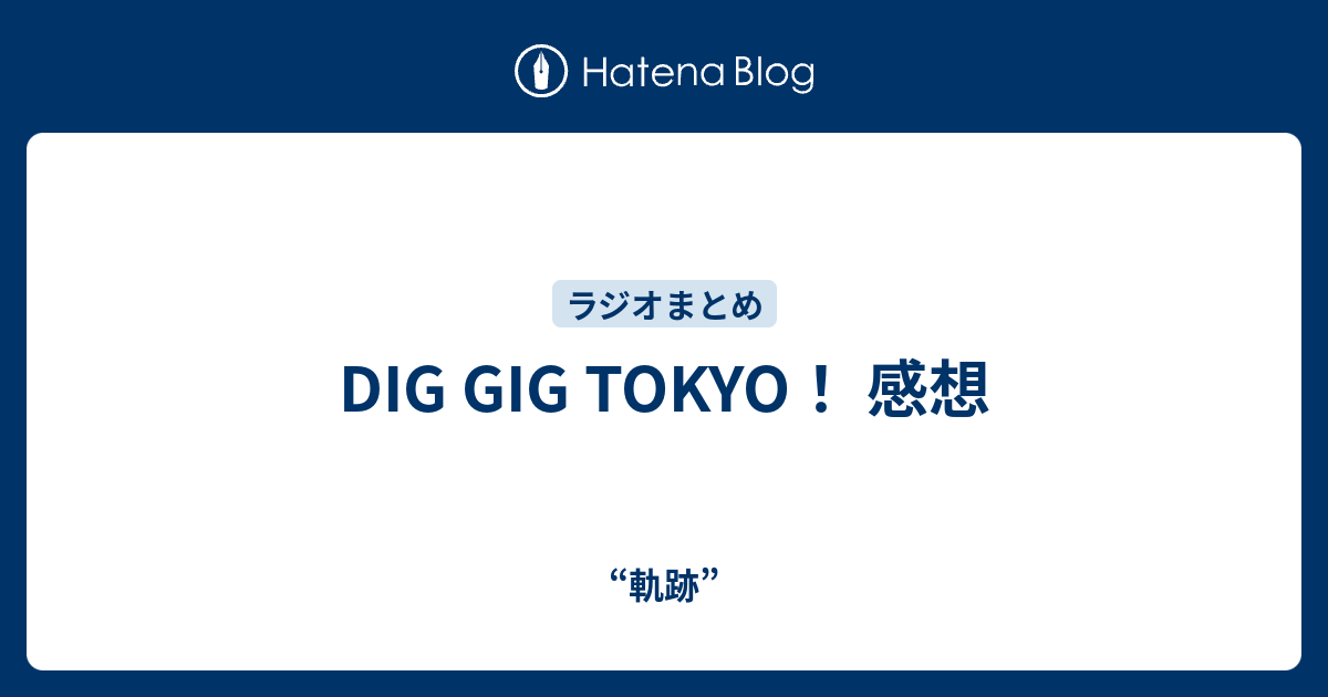 DIG GIG TOKYO！ 感想 - “軌跡”