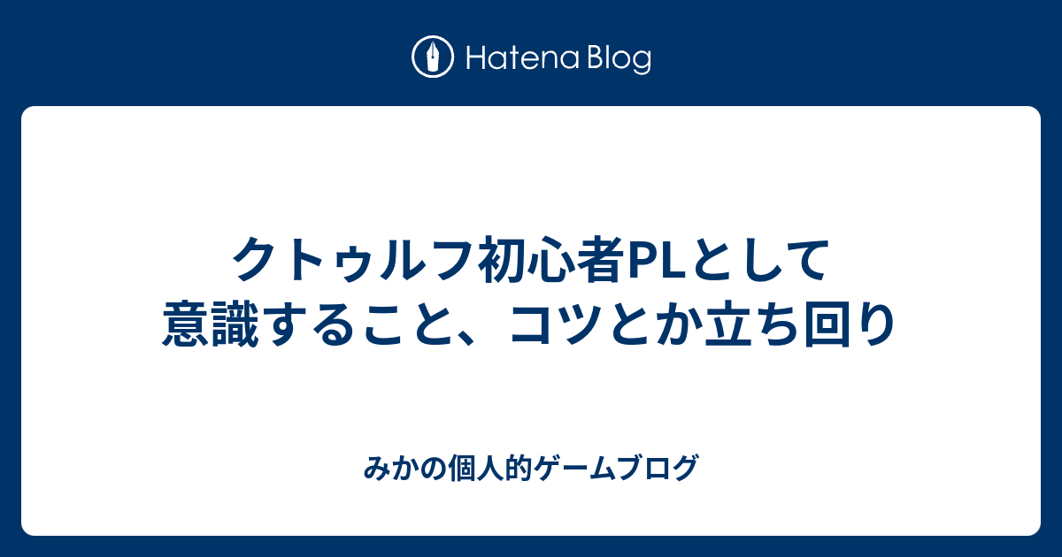 クトゥルフ初心者plとして意識すること コツとか立ち回り みかの個人的ゲームブログ
