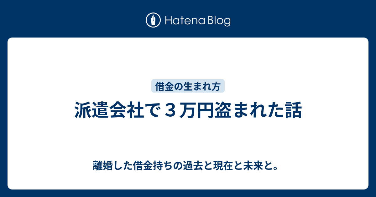 派遣会社で３万円盗まれた話 離婚した借金持ちの過去と現在と未来と