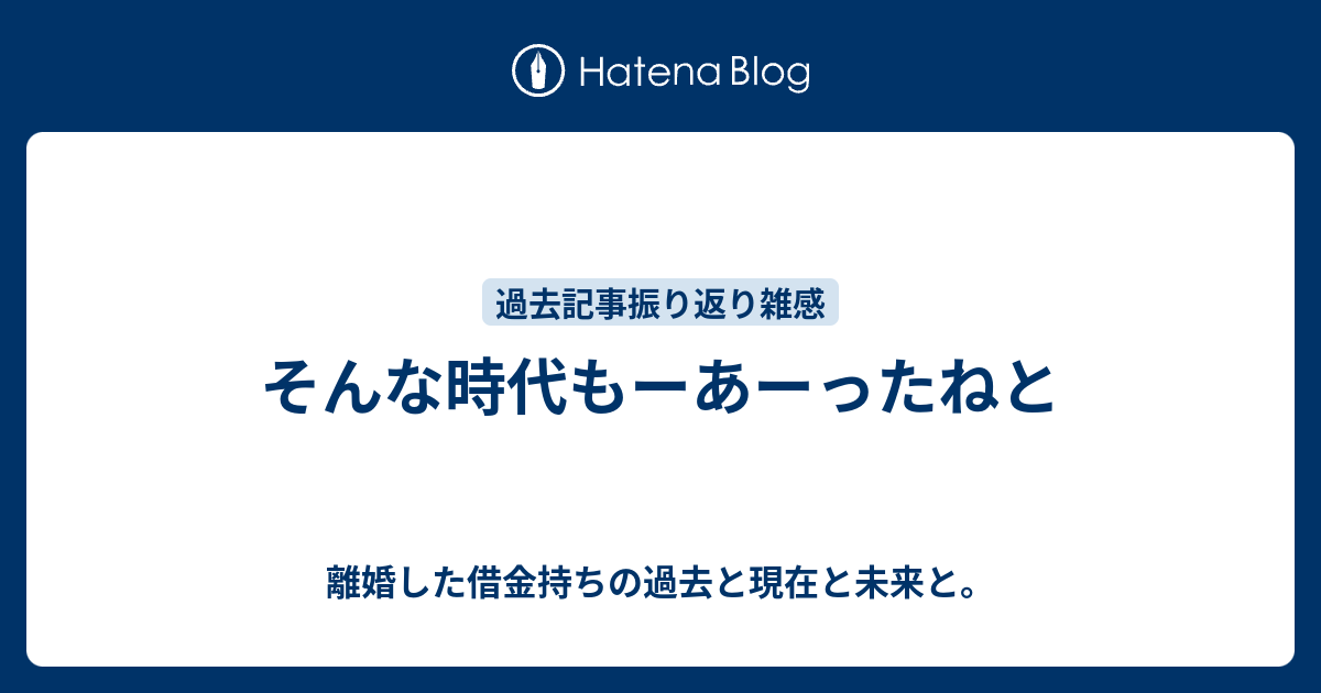 そんな時代もーあーったねと 離婚した借金持ちの過去と現在と未来と