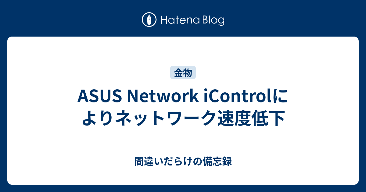 ASUS Network iControlによりネットワーク速度低下 間違いだらけの備忘録