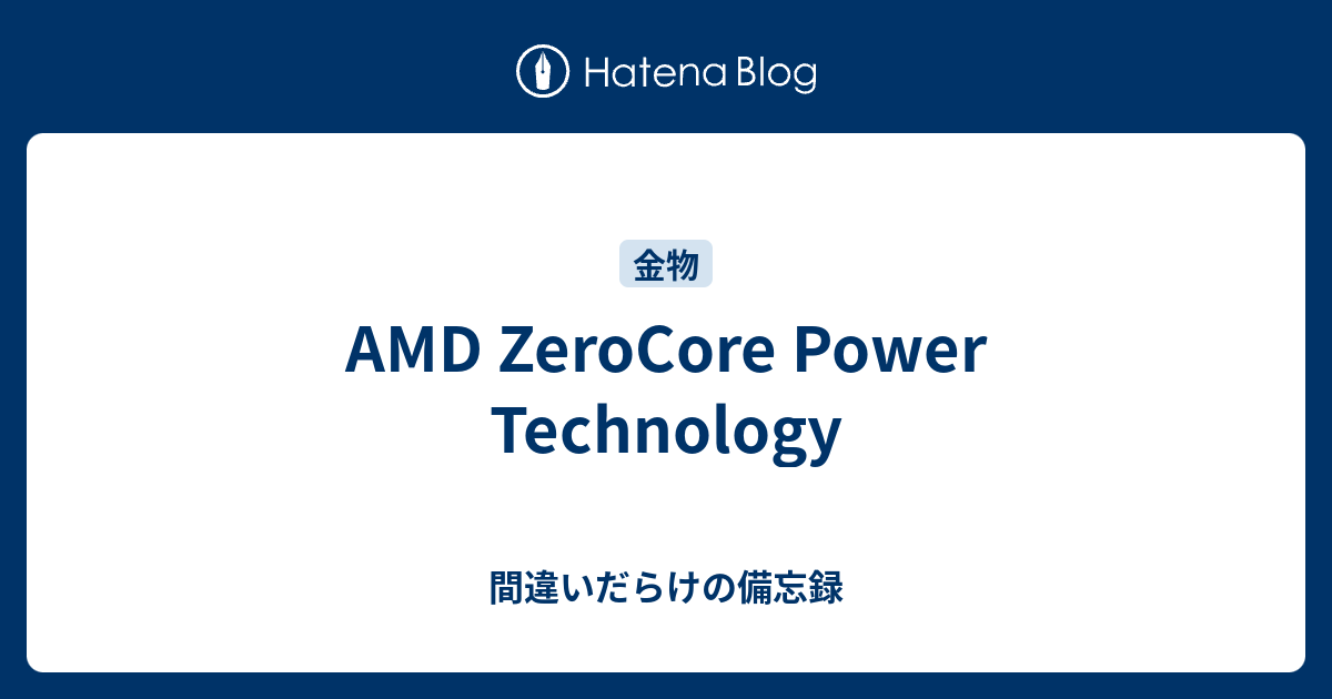 AMD ZeroCore Power Technology - 間違いだらけの備忘録