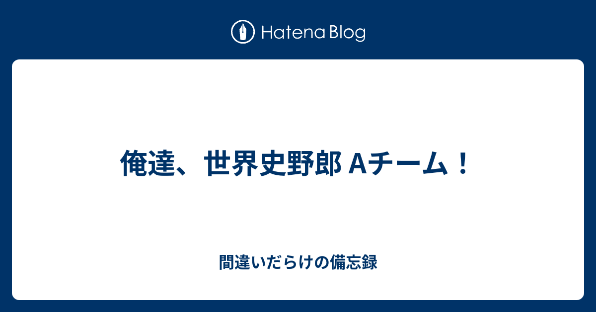 俺達 世界史野郎 Aチーム 間違いだらけの備忘録