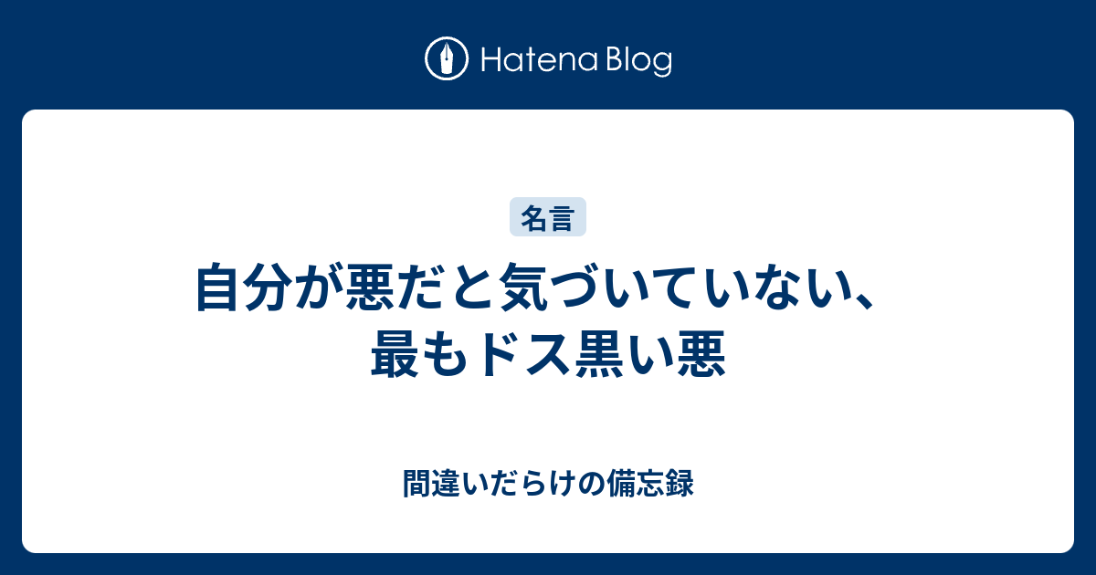 自分が悪だと気づいていない 最もドス黒い悪 間違いだらけの備忘録