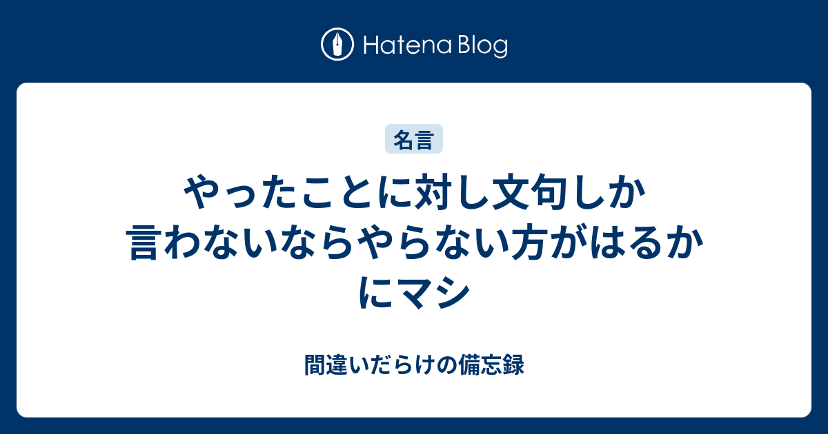 やったことに対し文句しか言わないならやらない方がはるかにマシ - 間違いだらけの備忘録