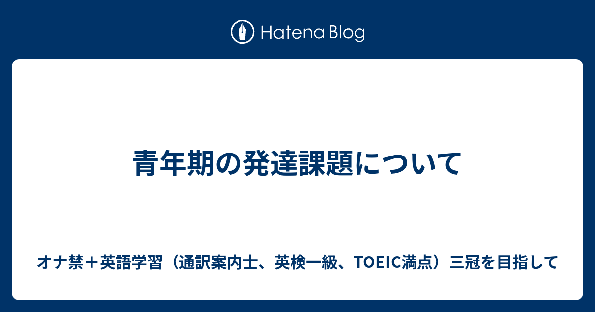 青年期の発達課題について オナ禁 英語学習 通訳案内士 英検一級 Toeic満点 三冠を目指して