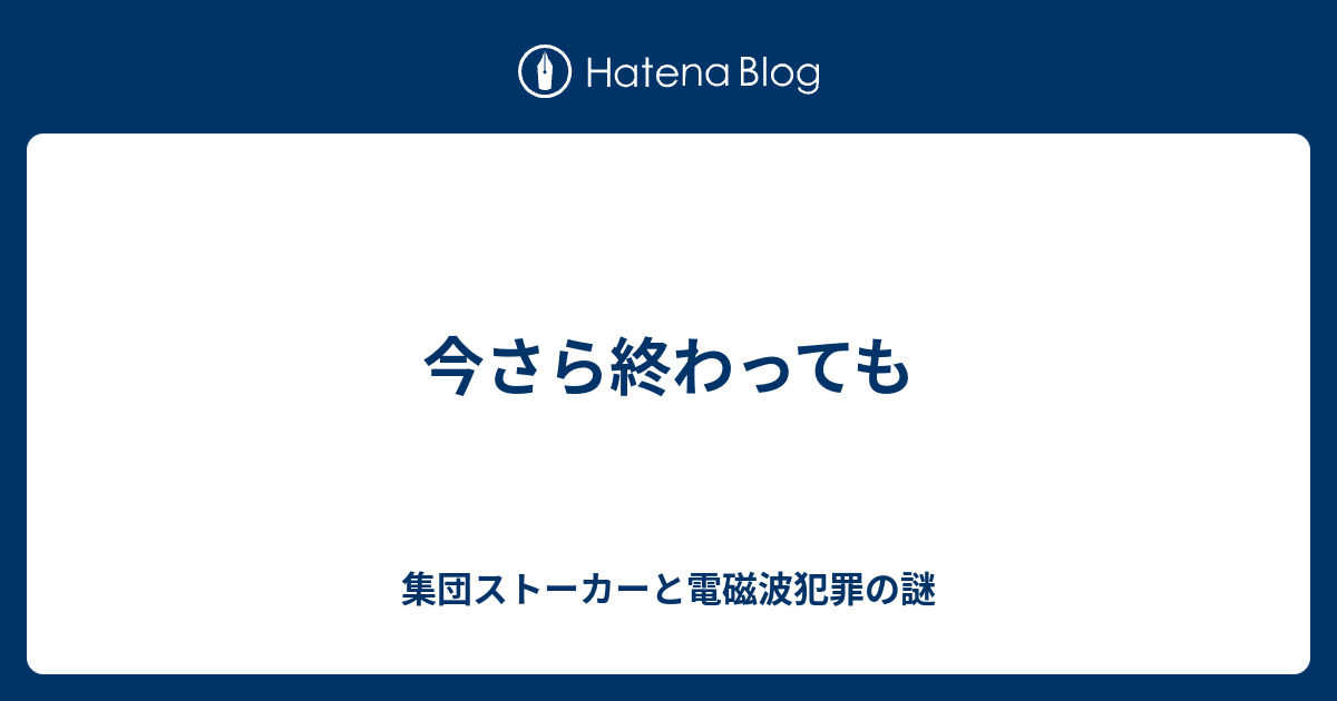 今さら終わっても 集団ストーカーと電磁波犯罪の謎