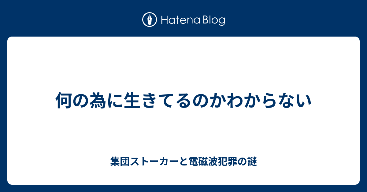 何の為に生きてるのかわからない 集団ストーカーと電磁波犯罪の謎