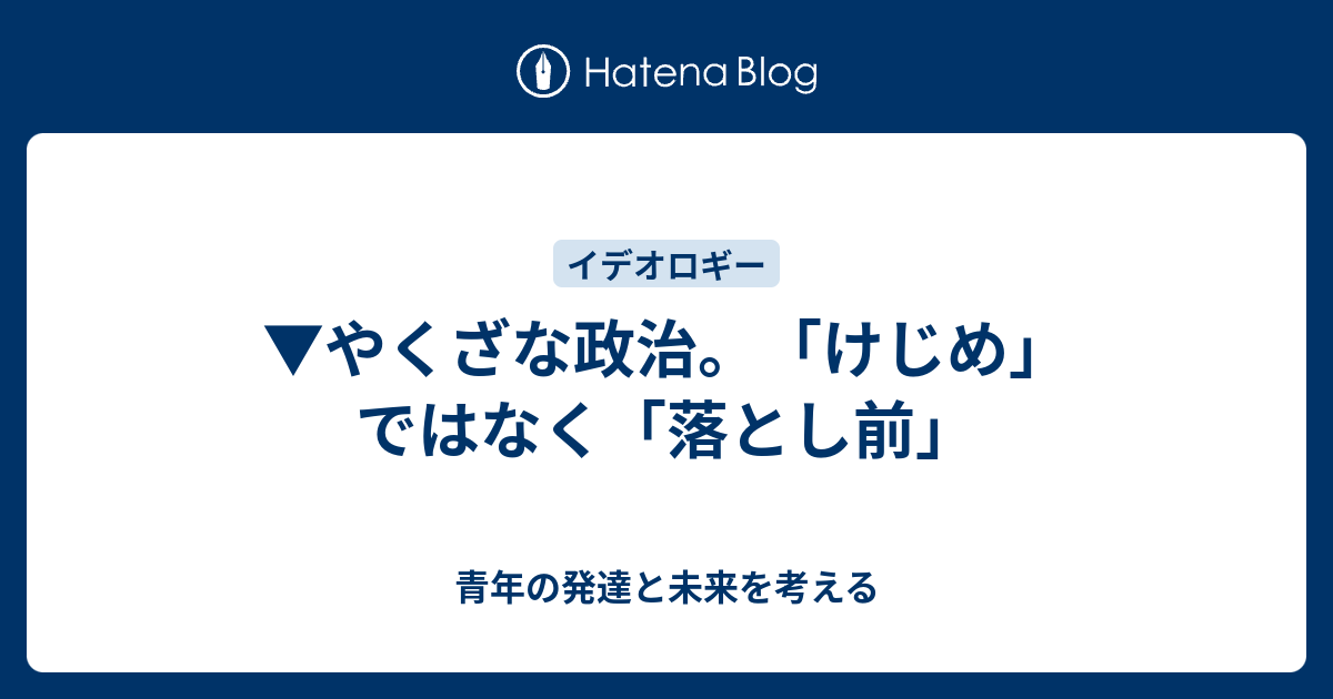 やくざな政治 けじめ ではなく 落とし前 青年の発達と未来を考える 引っ越し先