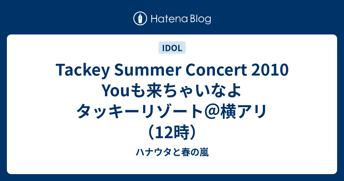 Tackey Summer Concert 2010 Youも来ちゃいなよ タッキーリゾート＠横アリ（12時） - ハナウタと春の嵐