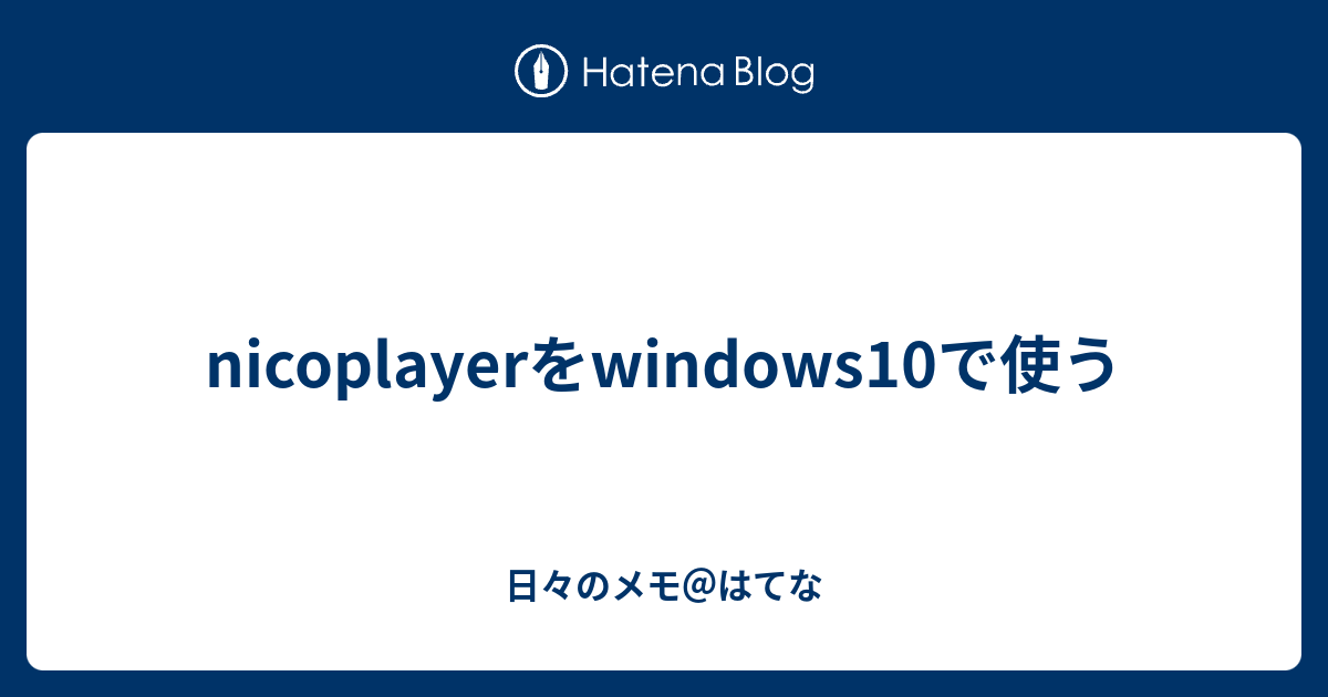 Nicoplayerをwindows10で使う 日々のメモ はてな