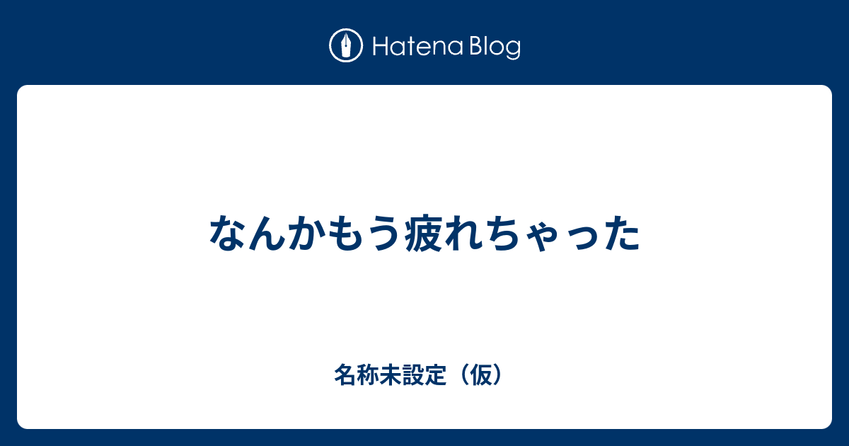 なんかもう疲れちゃった 名称未設定 仮