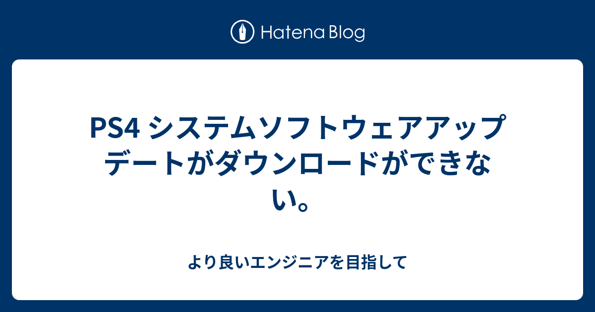 Ps4 システムソフトウェアアップデートがダウンロードができない より良いエンジニアを目指して