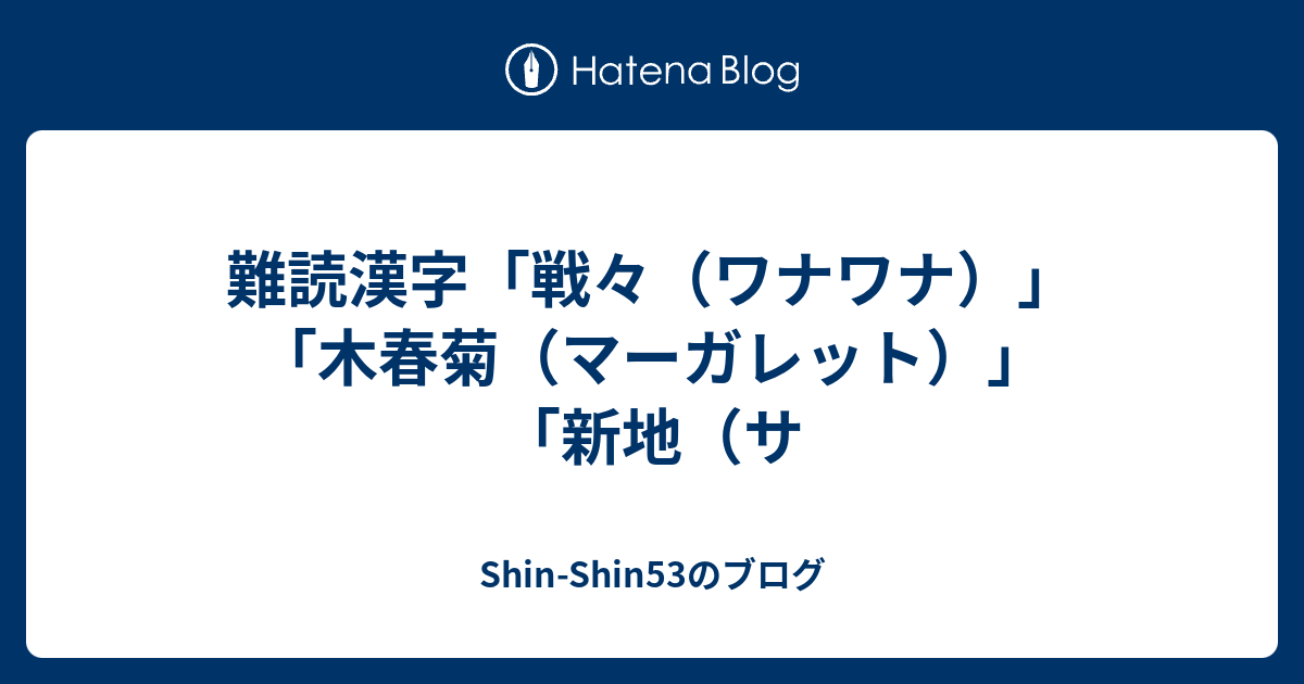 難読漢字 戦々 ワナワナ 木春菊 マーガレット 新地 サ Shin Shin53のブログ