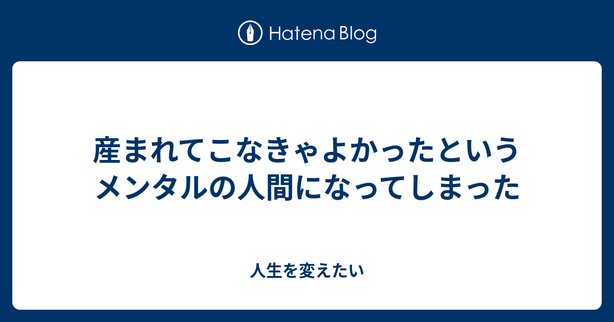 産まれてこなきゃよかったというメンタルの人間になってしまった 人生は死ぬまでの暇つぶし