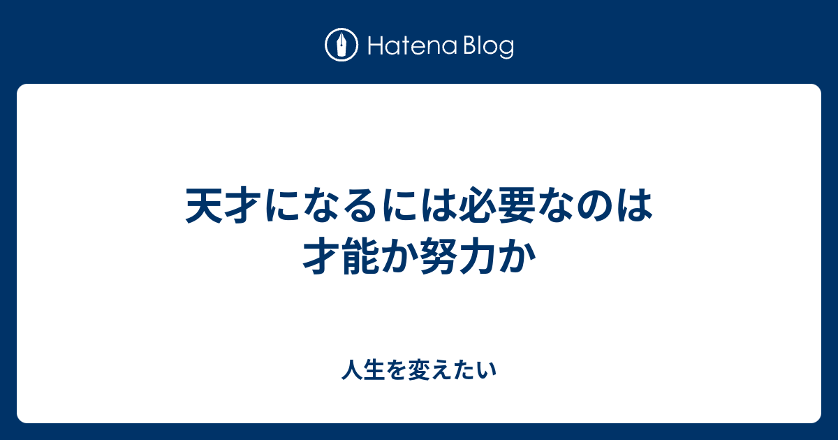 天才になるには必要なのは才能か努力か 人生は死ぬまでの暇つぶし