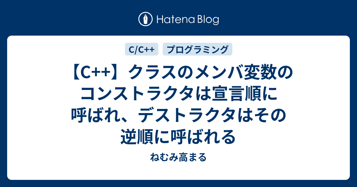 C クラスのメンバ変数のコンストラクタは宣言順に呼ばれ デストラクタはその逆順に呼ばれる ねむみ高まる