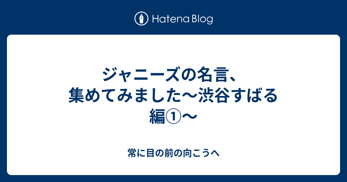 ジャニーズの名言 集めてみました 渋谷すばる編 常に目の前の向こうへ